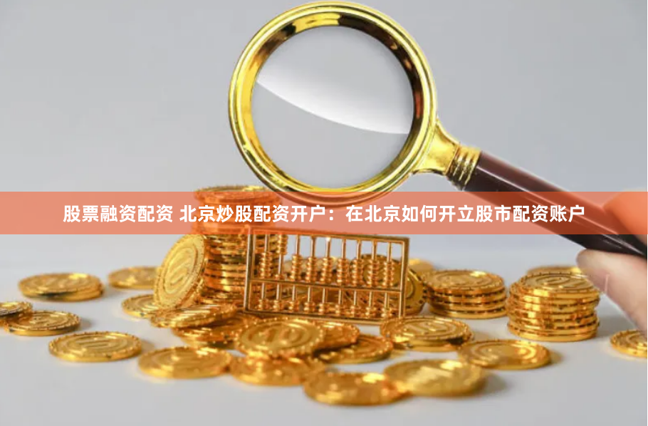 股票融资配资 北京炒股配资开户：在北京如何开立股市配资账户