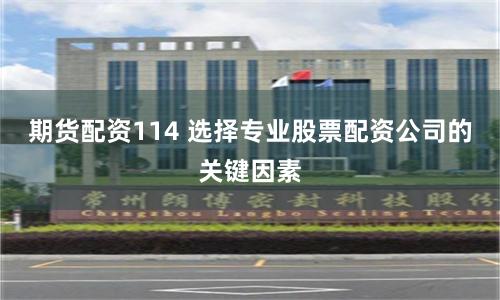 期货配资114 选择专业股票配资公司的关键因素