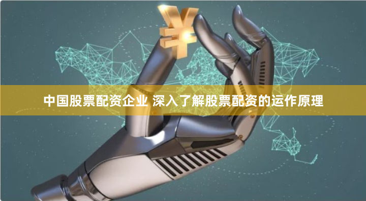 中国股票配资企业 深入了解股票配资的运作原理