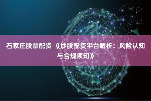 石家庄股票配资 《炒股配资平台解析：风险认知与合规须知》