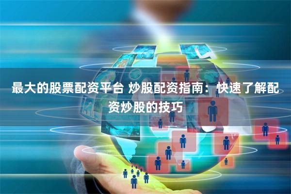 最大的股票配资平台 炒股配资指南：快速了解配资炒股的技巧