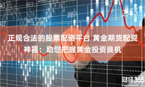 正规合法的股票配资平台 黄金期货配资神器：助您把握黄金投资良机