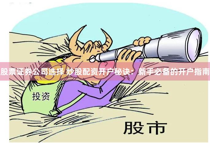 股票证券公司选择 炒股配资开户秘诀：新手必备的开户指南