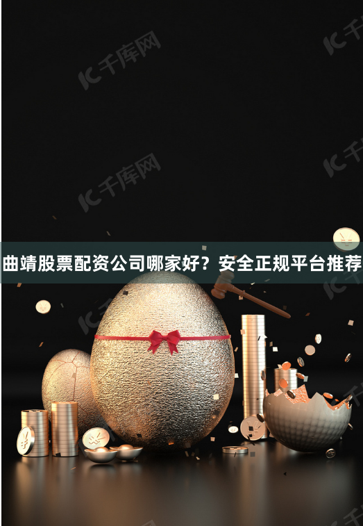曲靖股票配资公司哪家好？安全正规平台推荐