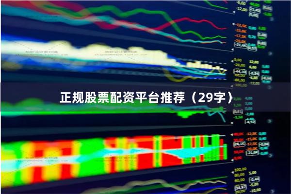 正规股票配资平台推荐（29字）