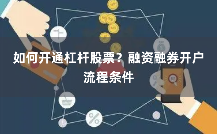 如何开通杠杆股票？融资融券开户流程条件