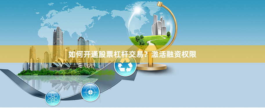 如何开通股票杠杆交易？激活融资权限