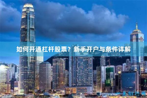 如何开通杠杆股票？新手开户与条件详解