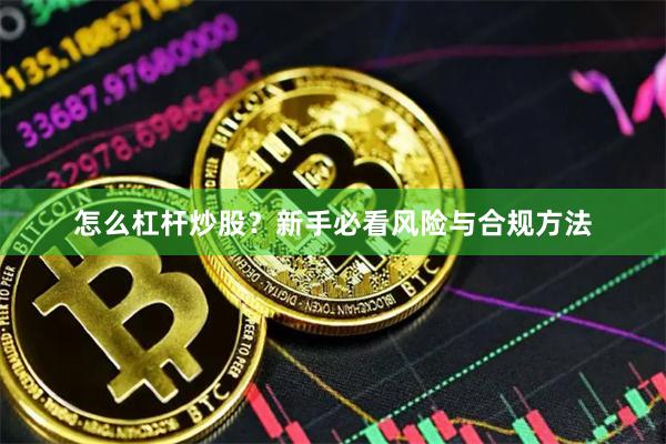 怎么杠杆炒股？新手必看风险与合规方法