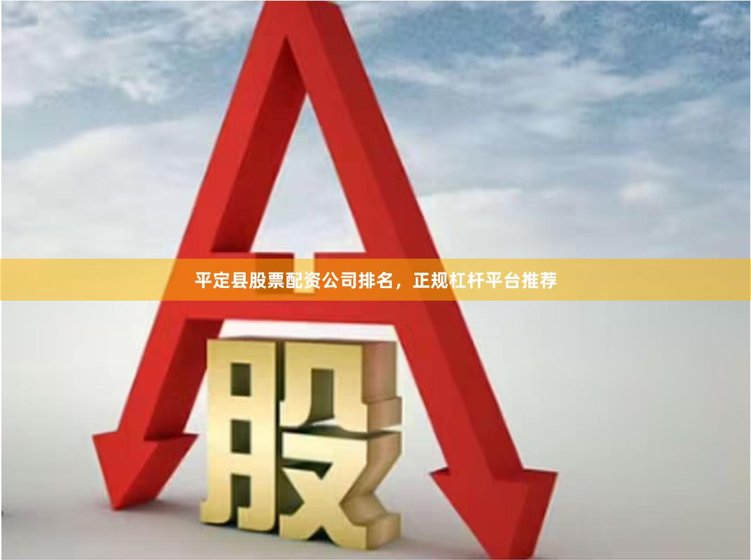 平定县股票配资公司排名，正规杠杆平台推荐