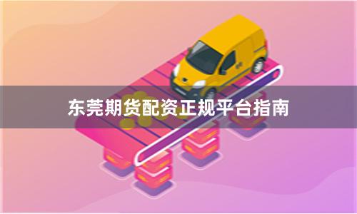 东莞期货配资正规平台指南