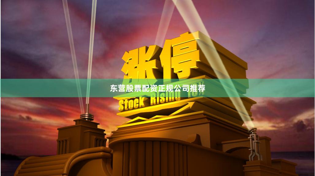 东营股票配资正规公司推荐