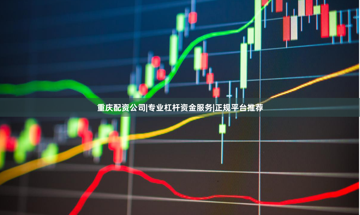 重庆配资公司|专业杠杆资金服务|正规平台推荐